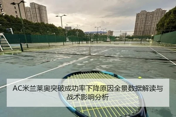 AC米兰莱奥突破成功率下降原因全景数据解读与战术影响分析