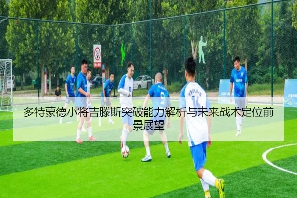 多特蒙德小将吉滕斯突破能力解析与未来战术定位前景展望