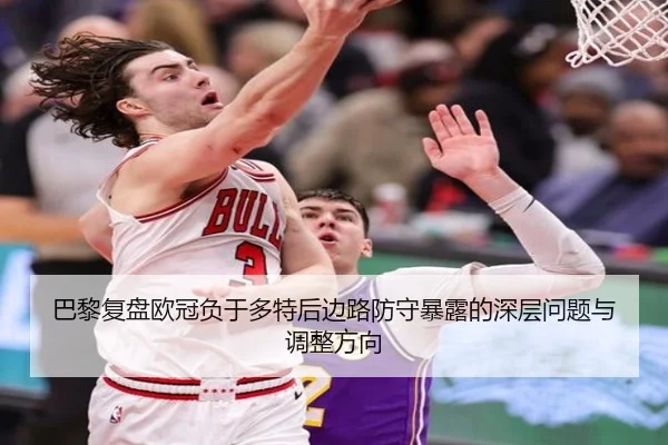巴黎复盘欧冠负于多特后边路防守暴露的深层问题与调整方向