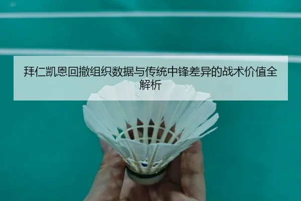 拜仁凯恩回撤组织数据与传统中锋差异的战术价值全解析