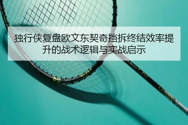 独行侠复盘欧文东契奇挡拆终结效率提升的战术逻辑与实战启示